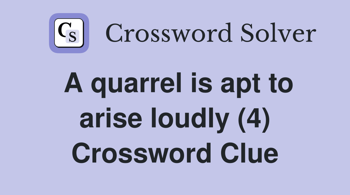 A quarrel is apt to arise loudly (4) Crossword Clue Answers